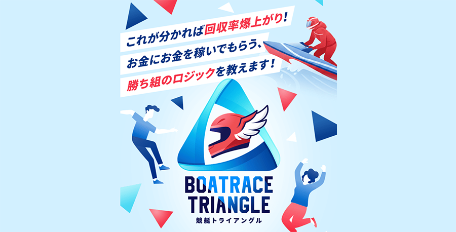 競艇トライアングル TRIANGLE 三連単 おすすめ コロガシ サギ テレボート トリガミ ボートレーサー ボートレース ボートレース予想 ボートレース場 ランキング 予想 人気 優良 優良競艇サイト一覧 公営ギャンブル 勝つ方法 口コミ 成績 有料予想 検証 無料予想 特徴 稼げる方法 稼げる競艇 競艇 競艇予想サイト 競艇予想サイト一覧 競艇場 競艇選手 評価 競艇副業 競艇投資 投資 評判 配当 笑副艇 検証 まとめ 収支報告 副業 インフルエンサー 競艇インフルエンサー